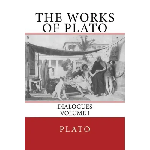 The Works of Plato: Dialogues (Volume I)