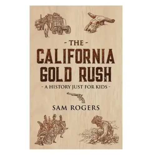 The California Gold Rush: A History Just For Kids