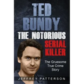 Ted Bundy the Notorious Serial Killer: The Gruesome True Crime Story