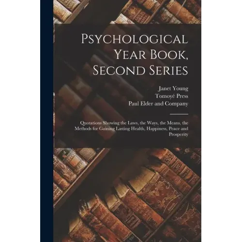 Psychological Year Book, Second Series; Quotations Showing the Laws, the Ways, the Means, the Methods for Gaining Lasting Health, Happiness, Peace and
