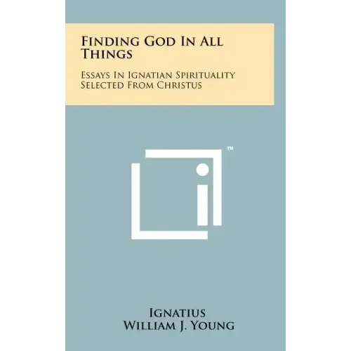 Finding God In All Things: Essays In Ignatian Spirituality Selected From Christus