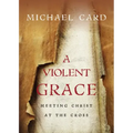 A Violent Grace: Meeting Christ at the Cross