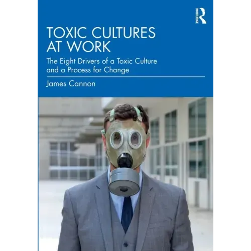 Toxic Cultures at Work: The Eight Drivers of a Toxic Culture and a Process for Change
