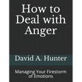 How to Deal with Anger: Managing Your Firestorm of Emotions