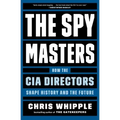 The Spymasters: How the CIA Directors Shape History and the Future