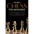 Chess for Beginners: The Ultimate Guide to Learn How to Play Chess with a Complete Overview of the Board. Know the Rules, the Openings, the