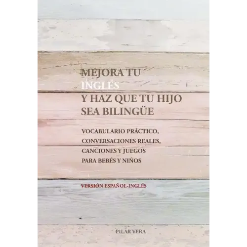 Mejora tu ingles y haz que tu hijo sea bilingue: Vocabulario practico, conversaciones reales, canciones y juegos para bebes y niños