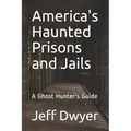 America's Haunted Prisons and Jails: A Ghost Hunter's Guide