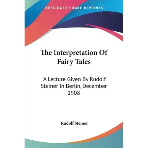 The Interpretation Of Fairy Tales: A Lecture Given By Rudolf Steiner In Berlin, December 1908