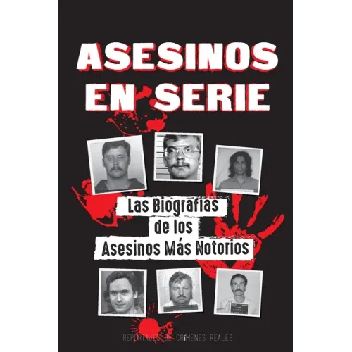 Asesinos en Serie: Las Biografías de los Asesinos Más Notorios (Dentro de las Mentes y Métodos de los Psicópatas, Sociópatas y Torturadores)