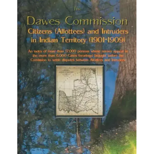 Dawes Commission: Citizens (Allottees) and Intruders in Indian Territory (1901-1909). an Index of More Than 17,000 Persons Whose Names A