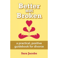 Better not Broken: a practical, positive guidebook for divorce