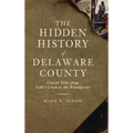 The Hidden History of Delaware County: Untold Tales from Cobb's Creek to the Brandywine