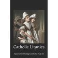Catholic Litanies: Approved and Indulgenced by the Holy See