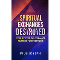Spiritual Exchanges Destroyed: Step by Step Deliverance Prayers for Everyone