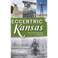 Eccentric Kansas: Tales from Atchison to Winfield