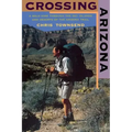 Crossing Arizona: A Solo Hike Through the Sky Islands and Deserts of the Arizona Trail