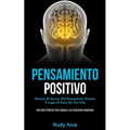 Pensamiento Positivo: Domine el secreto del pensamiento positivo y logre el éxito de por vida (Una guía práctica para superar las emociones negativas)