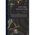 Electro-deposition: A Practical Treatise on the Electrolysis of Gold, Silver, Copper, Nickel, and Other Metals, and Alloys, With Descripti