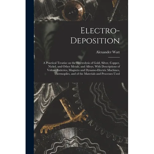 Electro-deposition: A Practical Treatise on the Electrolysis of Gold, Silver, Copper, Nickel, and Other Metals, and Alloys, With Descripti