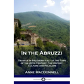 In the Abruzzi: Travels in Southern Italy at the Turn of the 20th Century; The History, Culture and Folklore