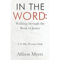 In the Word: Walking Through the Book of James: A 21-Day Personal Study