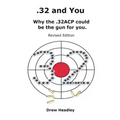 .32 and You: Why the .32ACP could be the gun for you. Revised Edition