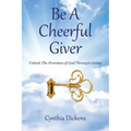 Be A Cheerful Giver: Unlock The Promises of God Through Giving