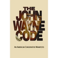 The John Wayne Code: An American Conservative Manifesto