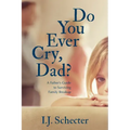 Do You Ever Cry, Dad?: A Father's Guide to Surviving Family Breakup