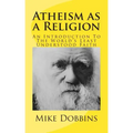 Atheism as a Religion: An Introduction to the World's Least Understood Faith