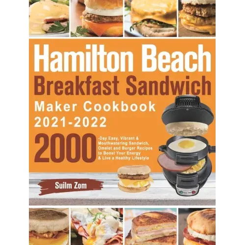 Hamilton Beach Breakfast Sandwich Maker Cookbook 2021-2022: 2000-Day Easy, Vibrant & Mouthwatering Sandwich, Omelet and Burger Recipes to Boost Your E