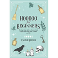 Hoodoo For Beginners: Working Magic Spells in Rootwork and Conjure with Roots, Herbs, Candles, and Oils