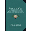 How to Be Well: A Health Handbook and Cookbook Based on the Newer Knowledge of Nutrition by a Member of the Mormon Church