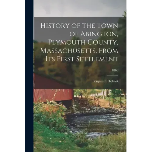 History of the Town of Abington, Plymouth County, Massachusetts, From Its First Settlement; 1866