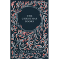 The Christmas Books;A Christmas Carol, The Chimes, The Cricket on the Hearth, The Battle of Life, & The Haunted Man and the Ghost's Bargain