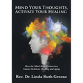 Mind Your Thoughts, Activate Your Healing: How the Mind Body Connection Causes Sickness, Healing and Aging