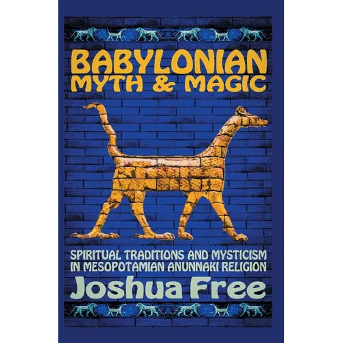 Babylonian Myth and Magic: Spiritual Traditions and Mysticism in Mesopotamian Anunnaki Religion