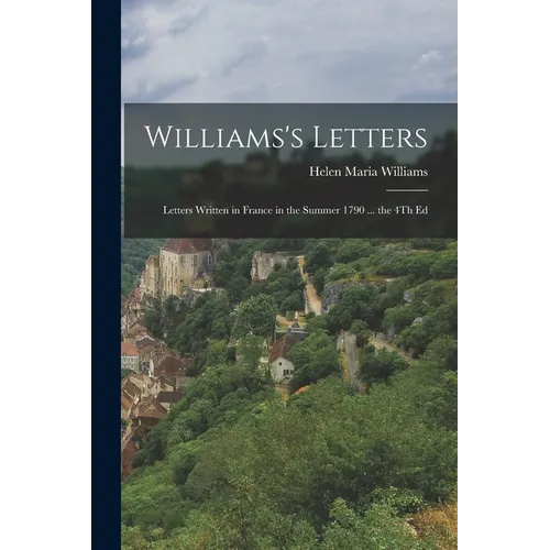 Williams's Letters: Letters Written in France in the Summer 1790 ... the 4Th Ed