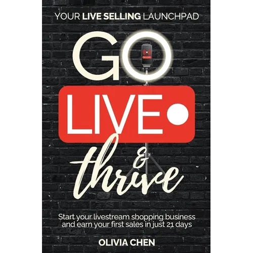 Go LIVE & Thrive - Your Live Selling Launchpad: Start your livestream shopping business and earn your first sales in just 21 days