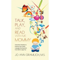 Talk, Play, and Read with Me Mommy: Interactive Activities to Enhance Your Child's Language Development from Birth to Age Five