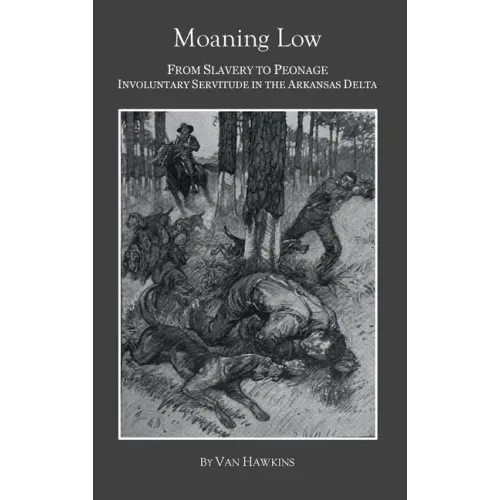 Moaning Low: From Slavery to Peonage. Involuntary Servitude in the Arkansas Delta