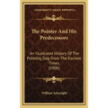 The Pointer And His Predecessors: An Illustrated History Of The Pointing Dog From The Earliest Times (1906)