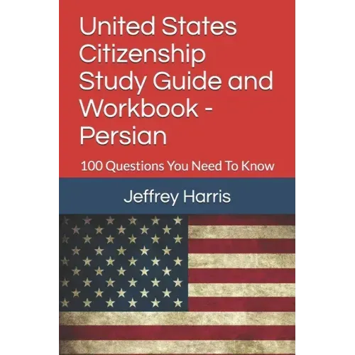 United States Citizenship Study Guide and Workbook - Persian: 100 Questions You Need To Know