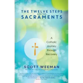 The Twelve Steps and the Sacraments: A Catholic Journey Through Recovery