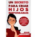 Un Secreto Para Criar Hijos Responsables: Un enfoque revolucionario de una madre sobre la relación padre/adolescente