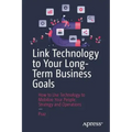 Link Technology to Your Long-Term Business Goals: How to Use Technology to Mobilize Your People, Strategy and Operations