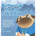 Buttercup the Pug Feels Sad: When Buttercup the Pug Feels Sad, He Needs to Remember What Makes Him Feel Happy Again!
