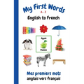 My First Words A - Z English to French: Bilingual Learning Made Fun and Easy with Words and Pictures