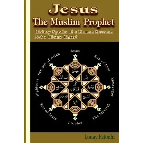 Jesus the Muslim Prophet: History Speaks of a Human Messiah Not a Divine Christ